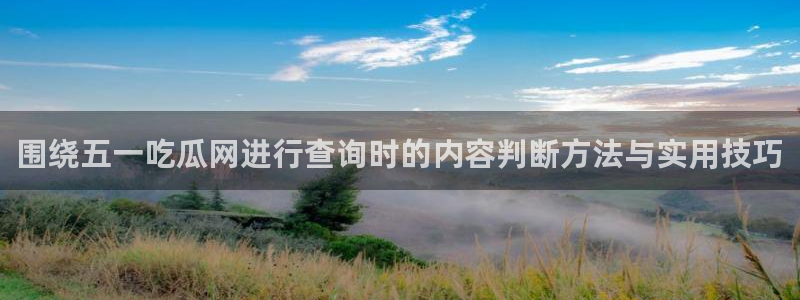 911吃瓜网络资讯:围绕五一吃瓜网进行查询时的内容判断方法与实用技巧