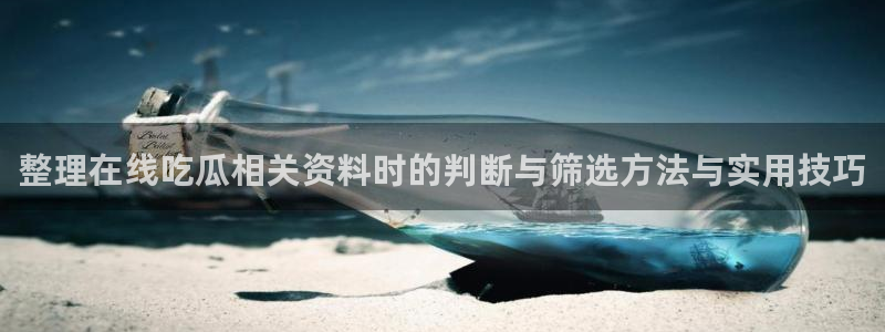 911吃瓜热门:整理在线吃瓜相关资料时的判断与筛选方法与实用技巧