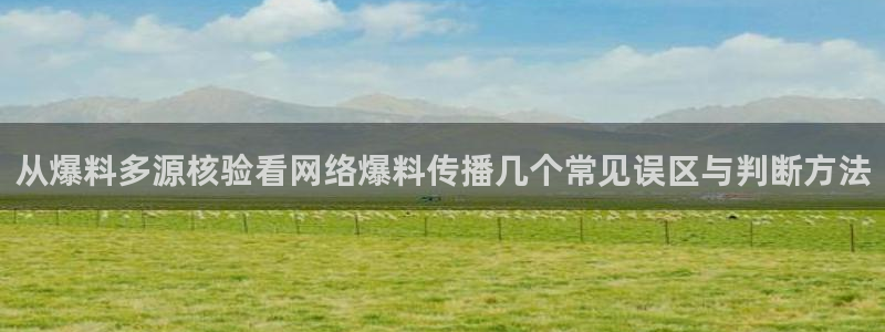 今日话题爆料:从爆料多源核验看网络爆料传播几个常见误区与判断方法