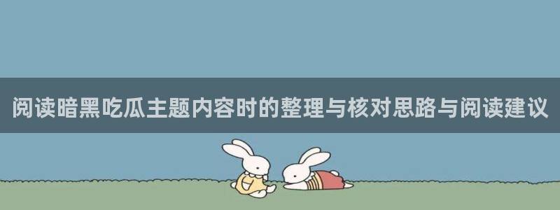 最新网络资讯:阅读暗黑吃瓜主题内容时的整理与核对思路与阅读建议