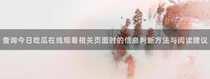 吃瓜热门热点:查询今日吃瓜在线观看相关页面时的信息判断方法与阅读建议