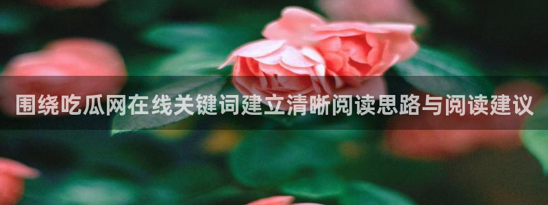 911吃瓜最新内容:围绕吃瓜网在线关键词建立清晰阅读思路与阅读建议