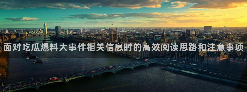 热点事件动态:面对吃瓜爆料大事件相关信息时的高效阅读思路和注意事项
