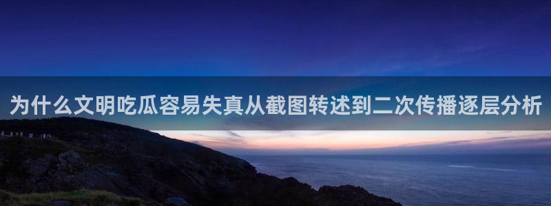 911吃瓜网站导航：为什么文明吃瓜容易失真从截图转述到二次传播逐层分析