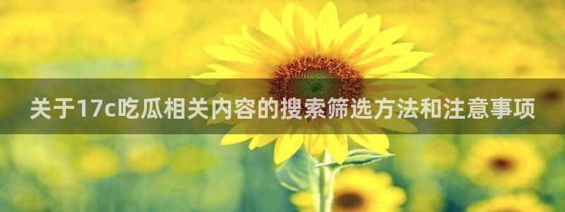911吃瓜今日事件资讯：关于17c吃瓜相关内容的搜索筛选方法和注意事项