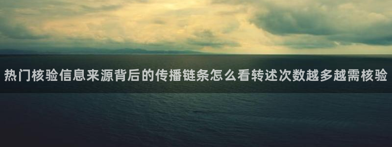 吃瓜爆料话题：热门核验信息来源背后的传播链条怎么看转述次数越多越需核验