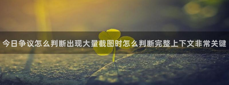911爆料热搜：今日争议怎么判断出现大量截图时怎么判断完整上下文非常关键