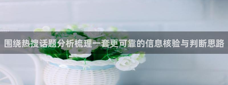 吃瓜热门话题:围绕热搜话题分析梳理一套更可靠的信息核验与判断思路