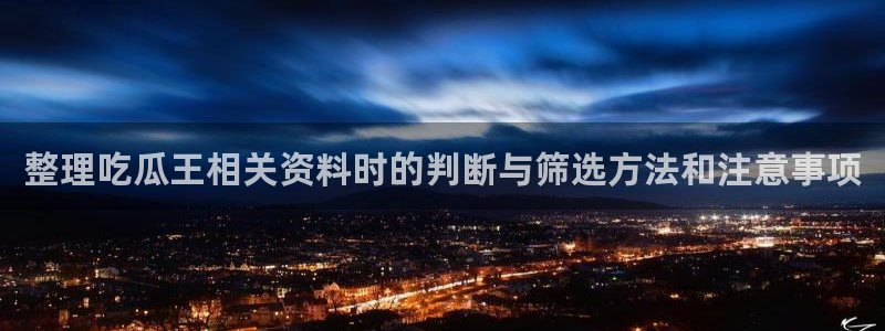 吃瓜热点话题：整理吃瓜王相关资料时的判断与筛选方法和注意事项
