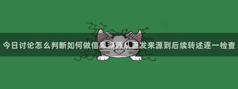 网络最新爆料:今日讨论怎么判断如何做信息溯源从首发来源到后续转述逐一检查