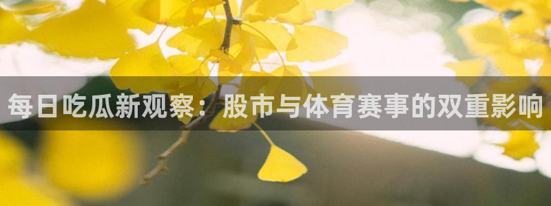 吃瓜爆料导航:每日吃瓜新观察:股市与体育赛事的双重影响